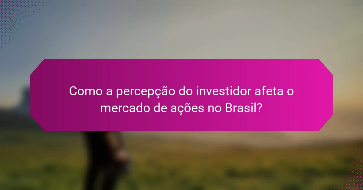 Como a percepção do investidor afeta o mercado de ações no Brasil?