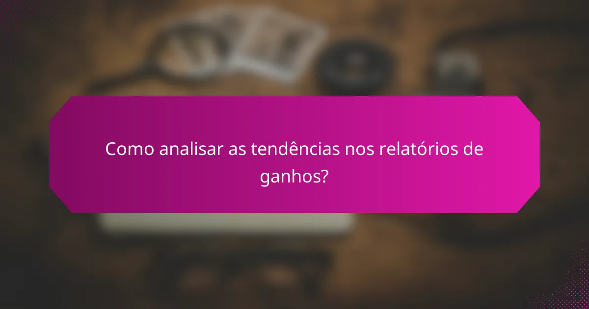 Como analisar as tendências nos relatórios de ganhos?