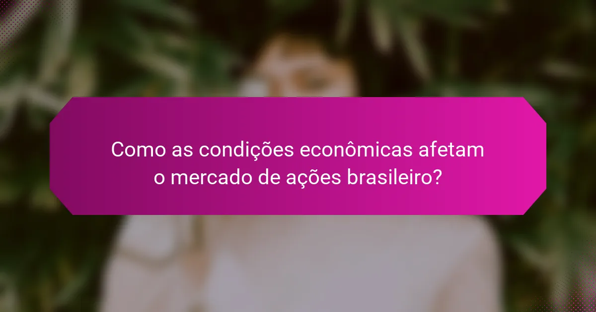 Como as condições econômicas afetam o mercado de ações brasileiro?