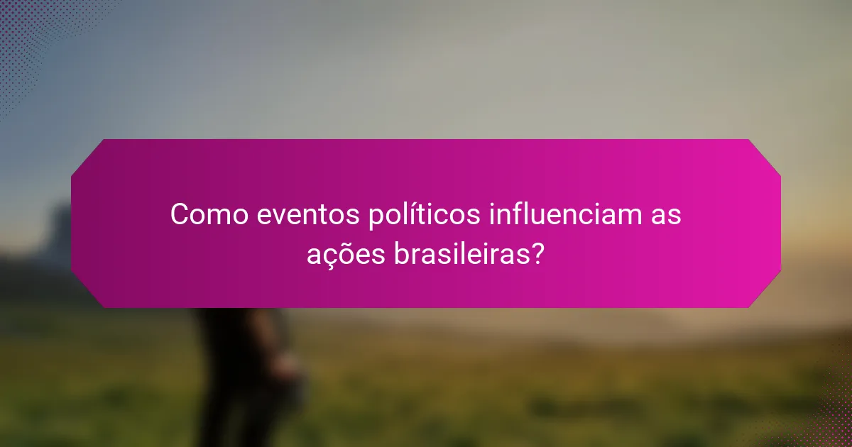 Como eventos políticos influenciam as ações brasileiras?