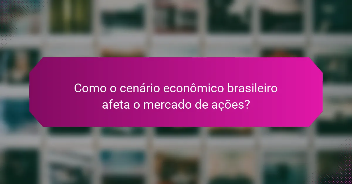 Como o cenário econômico brasileiro afeta o mercado de ações?