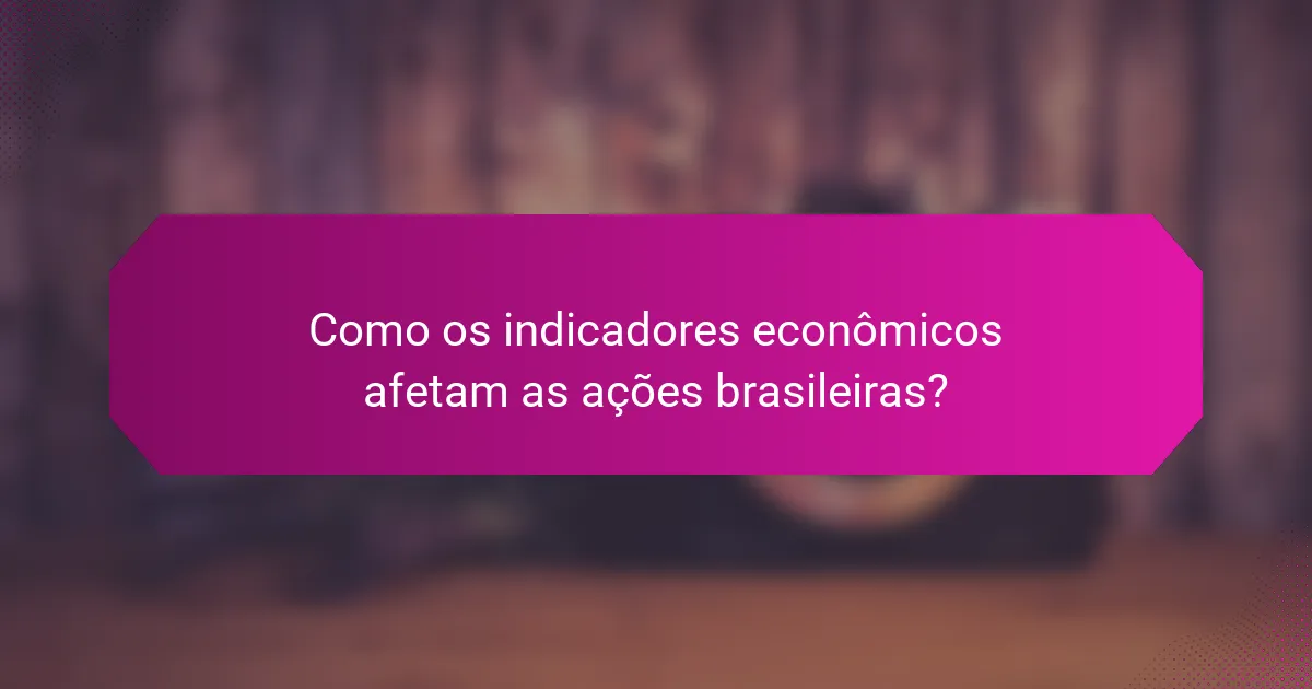 Como os indicadores econômicos afetam as ações brasileiras?