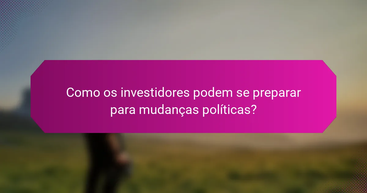 Como os investidores podem se preparar para mudanças políticas?