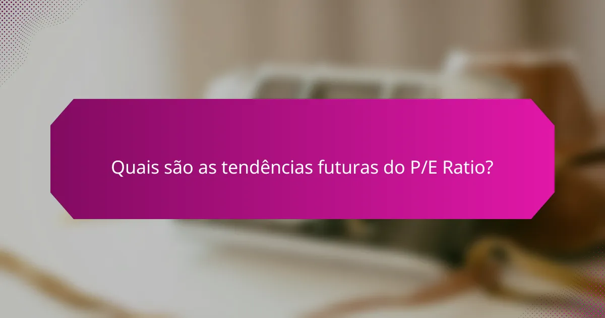 Quais são as tendências futuras do P/E Ratio?