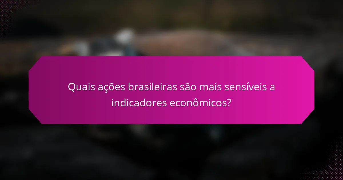 Quais ações brasileiras são mais sensíveis a indicadores econômicos?