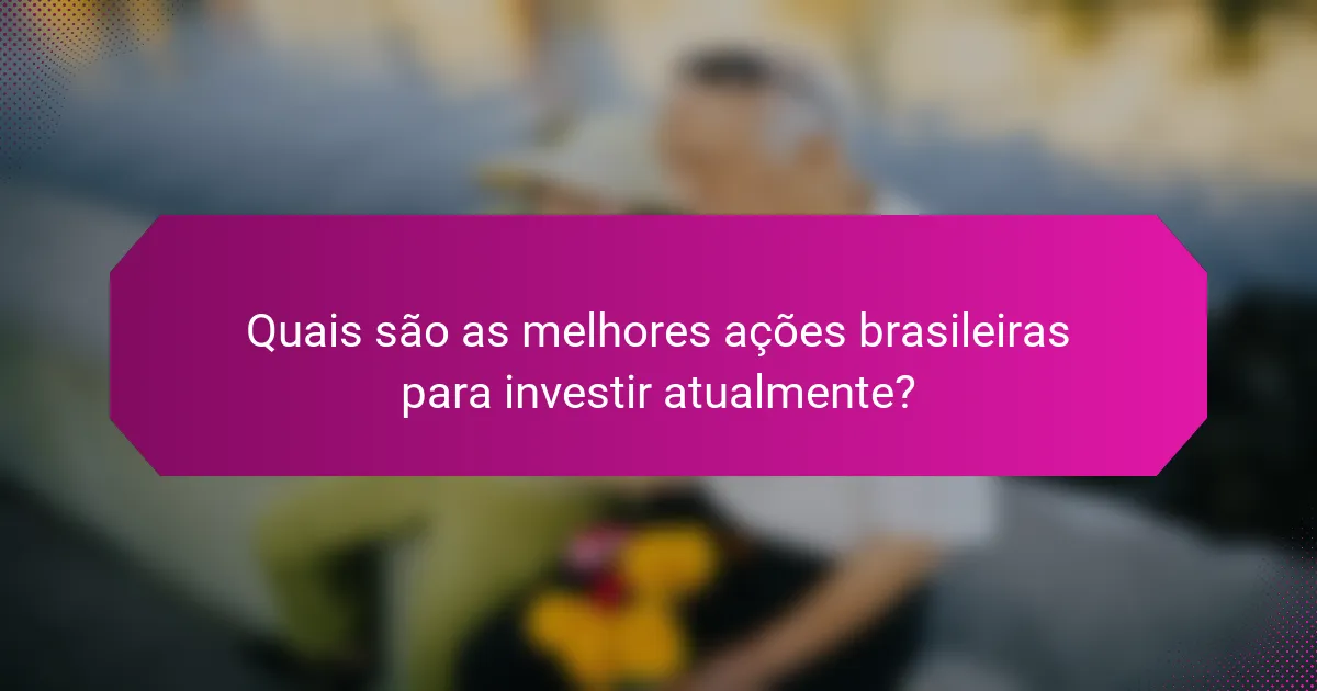 Quais são as melhores ações brasileiras para investir atualmente?