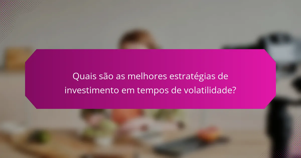 Quais são as melhores estratégias de investimento em tempos de volatilidade?