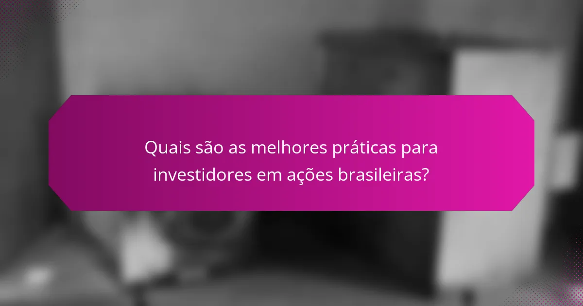 Quais são as melhores práticas para investidores em ações brasileiras?