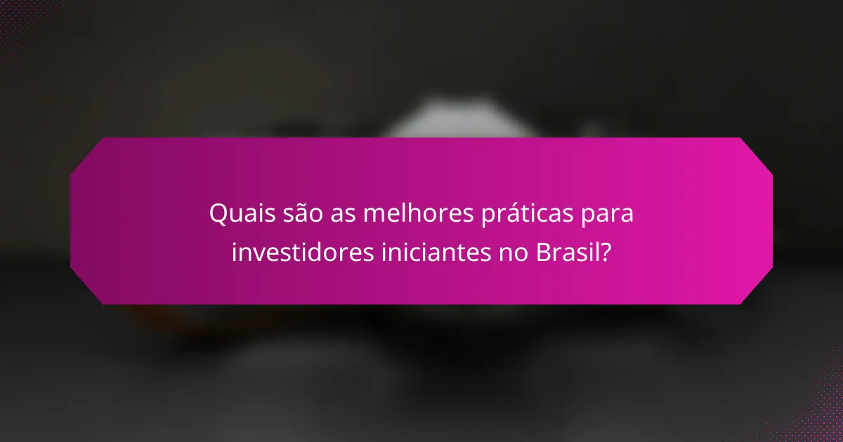 Quais são as melhores práticas para investidores iniciantes no Brasil?