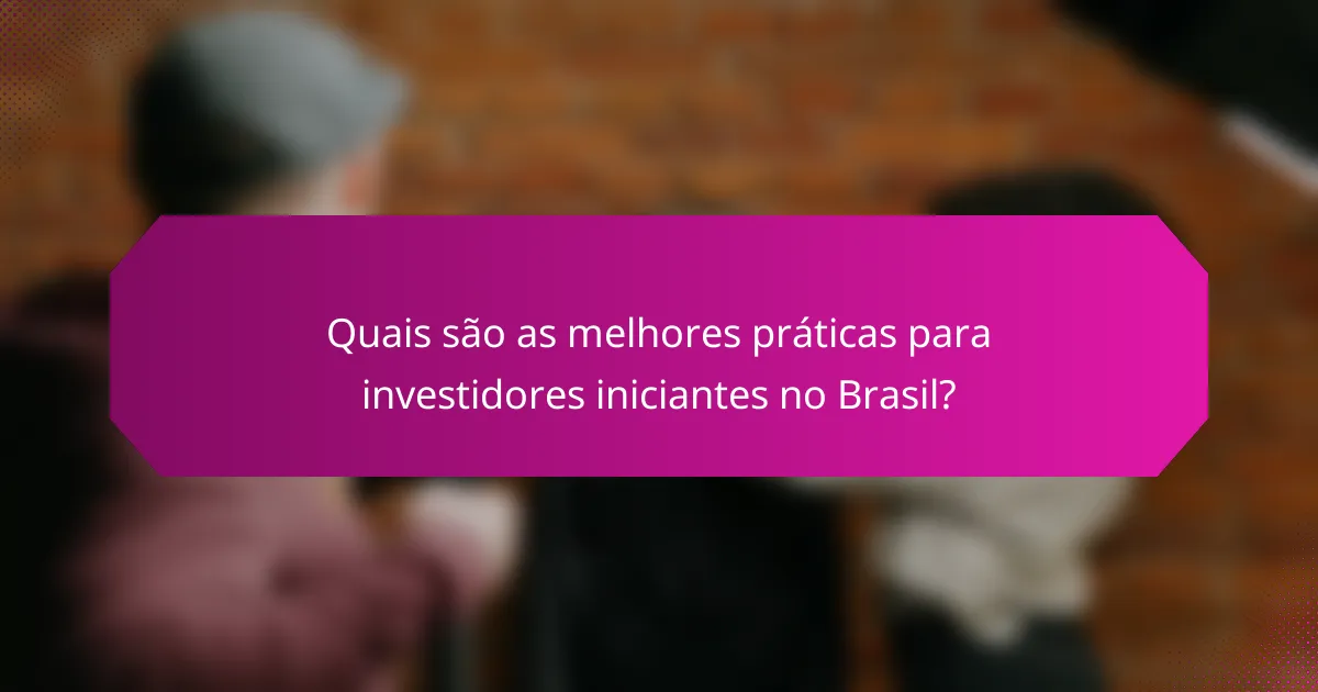 Quais são as melhores práticas para investidores iniciantes no Brasil?
