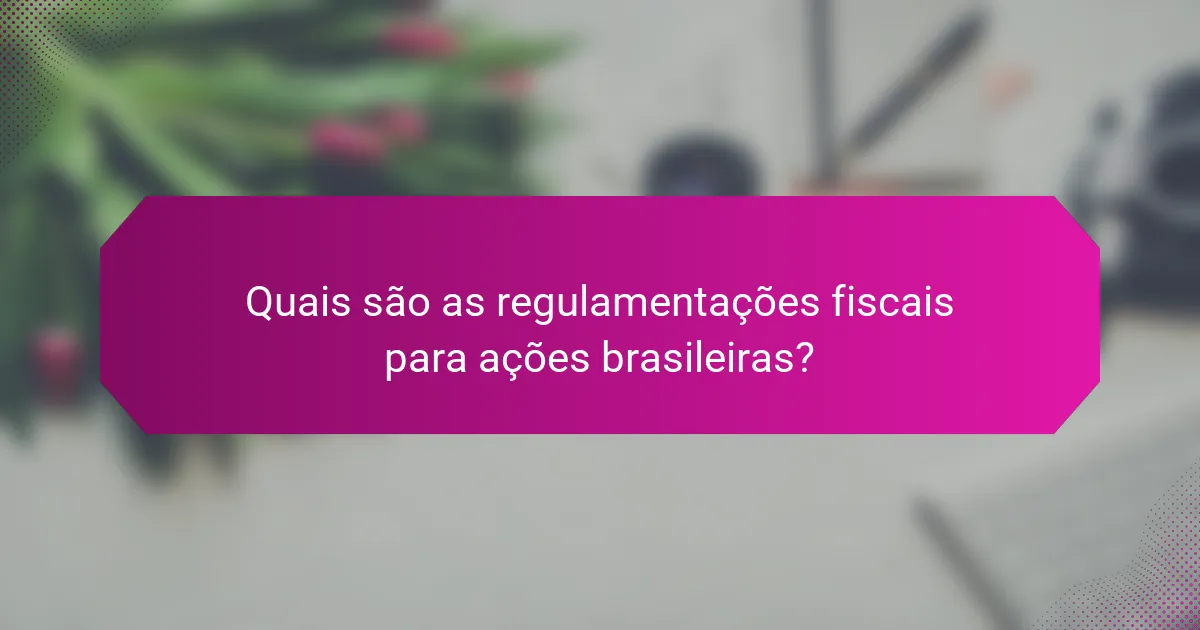 Quais são as regulamentações fiscais para ações brasileiras?