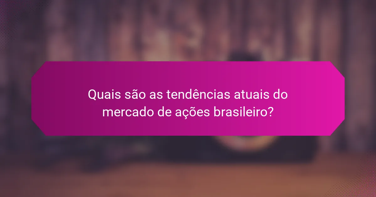 Quais são as tendências atuais do mercado de ações brasileiro?