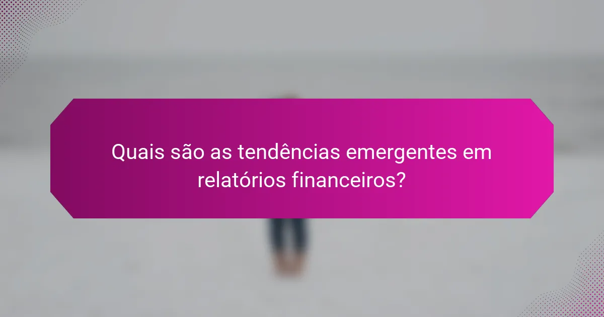 Quais são as tendências emergentes em relatórios financeiros?