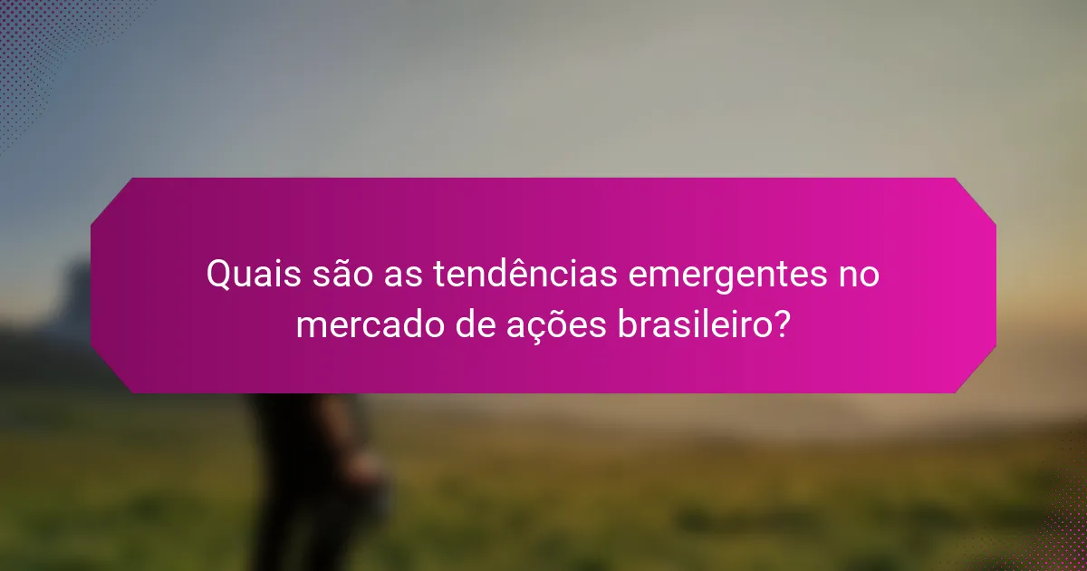 Quais são as tendências emergentes no mercado de ações brasileiro?