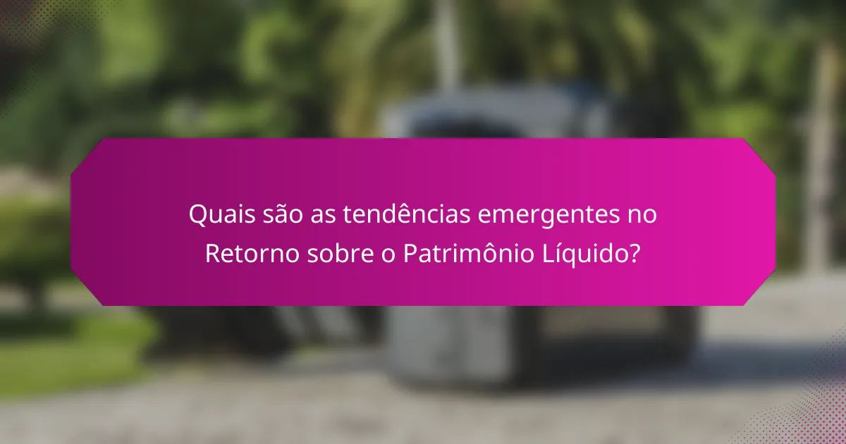 Quais são as tendências emergentes no Retorno sobre o Patrimônio Líquido?
