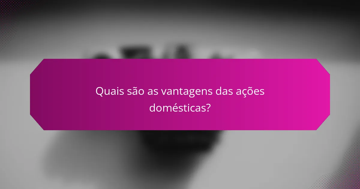 Quais são as vantagens das ações domésticas?