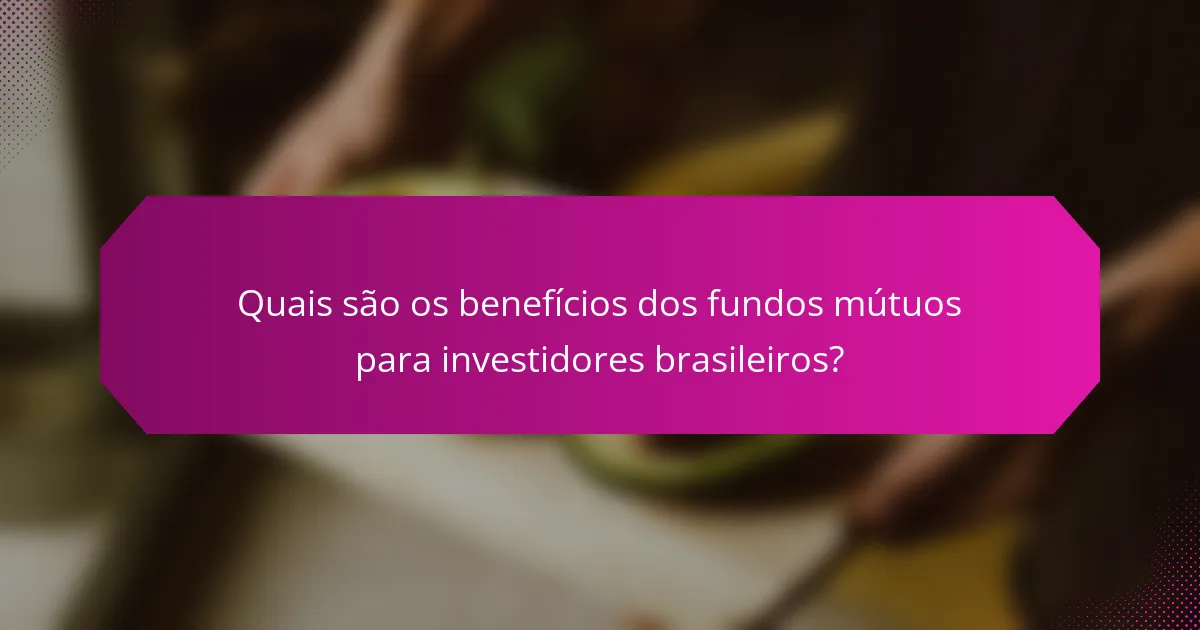Quais são os benefícios dos fundos mútuos para investidores brasileiros?