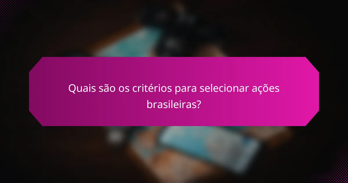 Quais são os critérios para selecionar ações brasileiras?