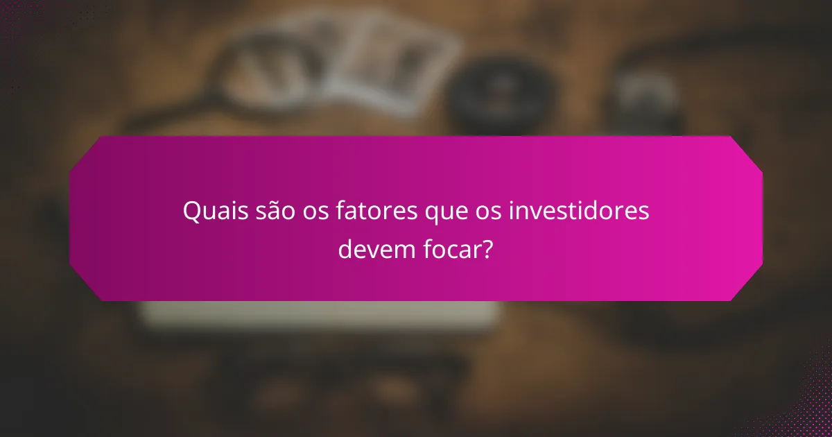 Quais são os fatores que os investidores devem focar?