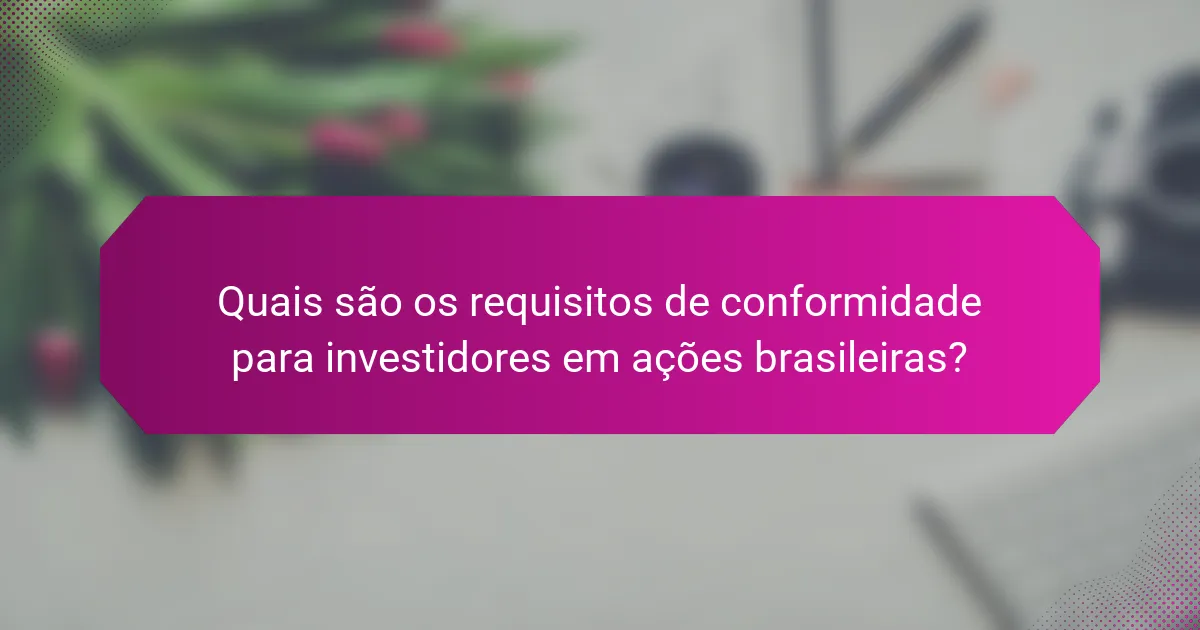 Quais são os requisitos de conformidade para investidores em ações brasileiras?