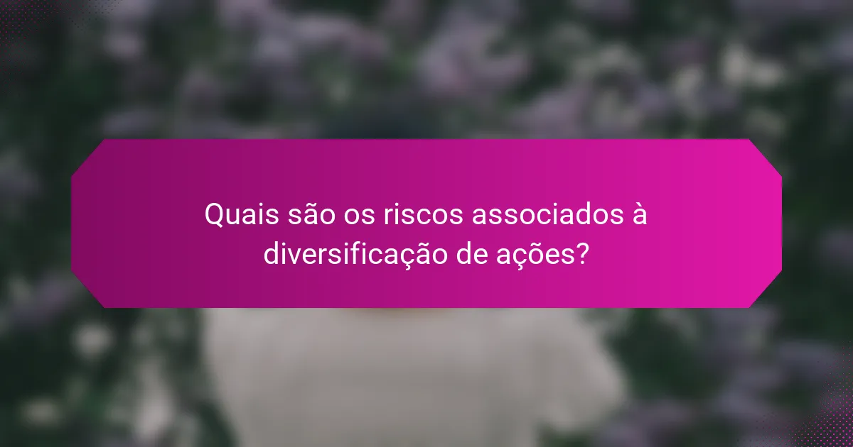 Quais são os riscos associados à diversificação de ações?