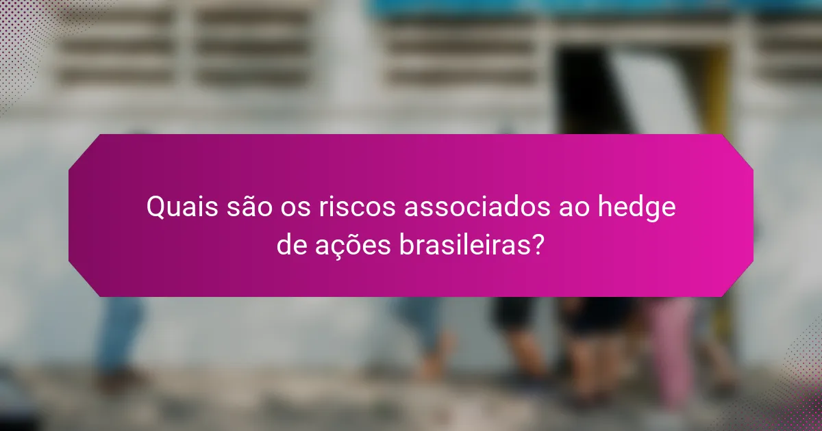 Quais são os riscos associados ao hedge de ações brasileiras?