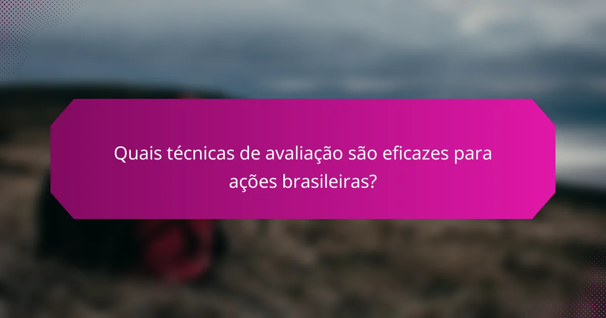 Quais técnicas de avaliação são eficazes para ações brasileiras?