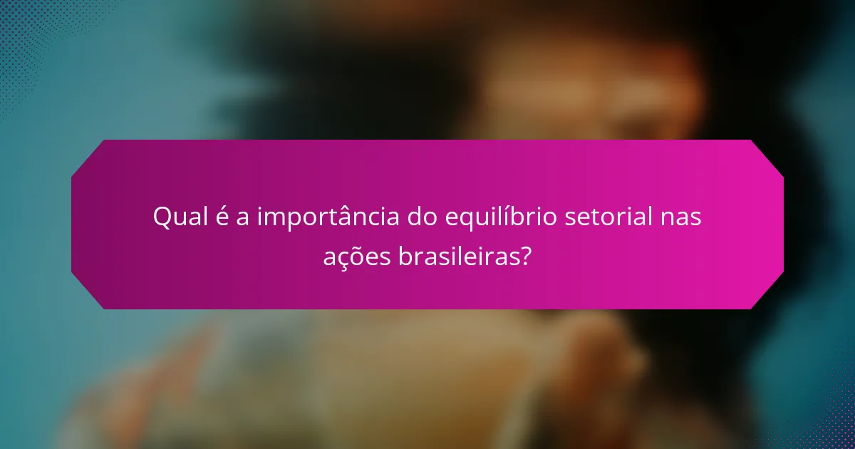 Qual é a importância do equilíbrio setorial nas ações brasileiras?